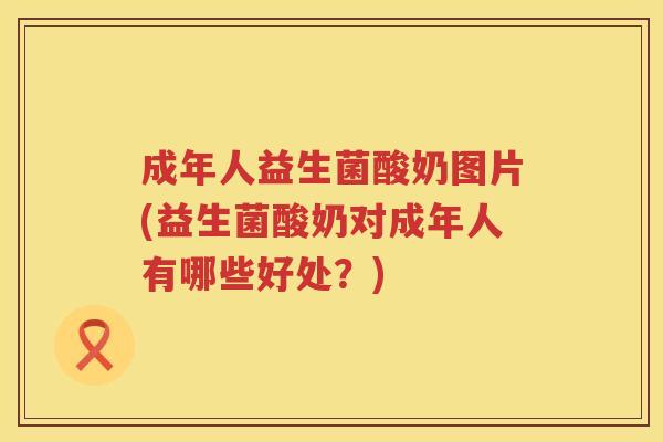 成年人益生菌酸奶图片(益生菌酸奶对成年人有哪些好处?) 成年人益生菌酸奶图片(益生菌酸奶对成年人有哪些好处?)