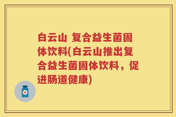 白云山 复合益生菌固体饮料(白云山推出复合益生菌固体饮料，促进肠道健康)