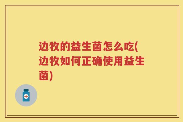 边牧的益生菌怎么吃(边牧如何正确使用益生菌) 边牧的益生菌怎么吃(边牧如何正确使用益生菌)