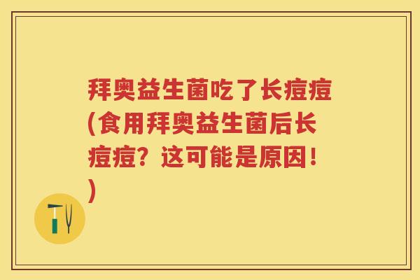 拜奥益生菌吃了长痘痘(食用拜奥益生菌后长痘痘?这可能是原因!) 拜奥益生菌吃了长痘痘(食用拜奥益生菌后长痘痘?这可能是原因!)
