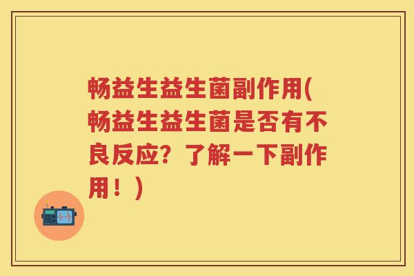 畅益生益生菌副作用(畅益生益生菌是否有不良反应?了解一下副作用!) 畅益生益生菌副作用(畅益生益生菌是否有不良反应?了解一下副作用!)