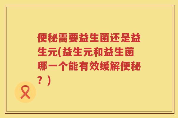 需要益生菌还是益生元(益生元和益生菌哪一个能有效缓解?) 需要益生菌还是益生元(益生元和益生菌哪一个能有效缓解?)