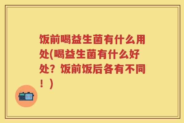 饭前喝益生菌有什么用处(喝益生菌有什么好处?饭前饭后各有不同!) 饭前喝益生菌有什么用处(喝益生菌有什么好处?饭前饭后各有不同!)