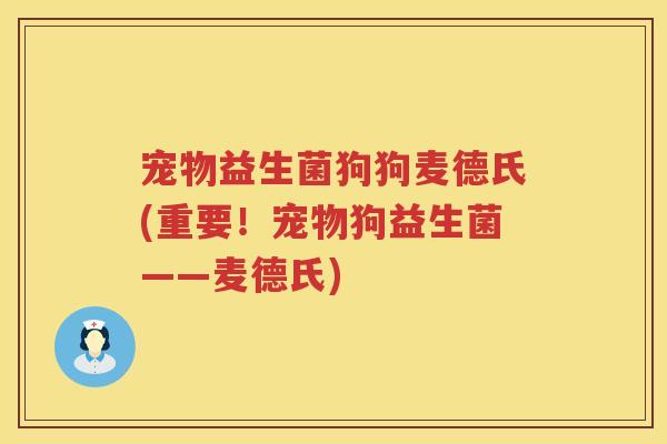 宠物益生菌狗狗麦德氏(重要!宠物狗益生菌——麦德氏) 宠物益生菌狗狗麦德氏(重要!宠物狗益生菌——麦德氏)