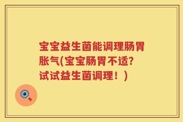 宝宝益生菌能调理肠胃(宝宝肠胃不适？试试益生菌调理！)