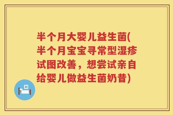 半个月大婴儿益生菌(半个月宝宝寻常型试图改善,想尝试亲自给婴儿做益生菌奶昔) 半个月大婴儿益生菌(半个月宝宝寻常型试图改善,想尝试亲自给婴儿做益生菌奶昔)