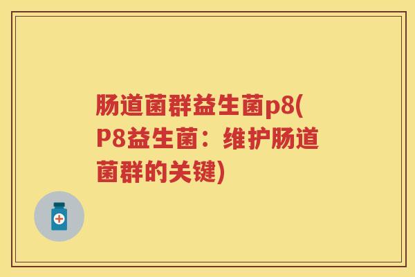 肠道菌群益生菌p8(P8益生菌:维护肠道菌群的关键) 肠道菌群益生菌p8(P8益生菌:维护肠道菌群的关键)
