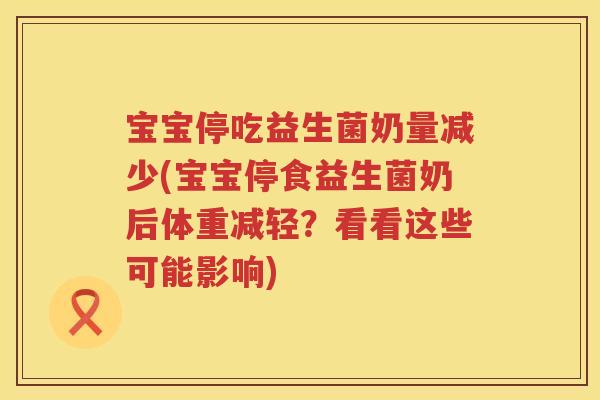 宝宝停吃益生菌奶量减少(宝宝停食益生菌奶后体重减轻？看看这些可能影响)