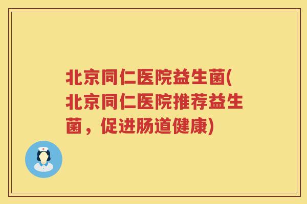 北京同仁医院益生菌(北京同仁医院推荐益生菌，促进肠道健康)