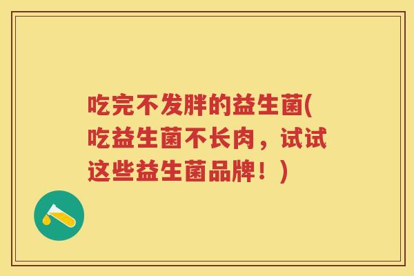 吃完不发胖的益生菌(吃益生菌不长肉,试试这些益生菌品牌!) 吃完不发胖的益生菌(吃益生菌不长肉,试试这些益生菌品牌!)