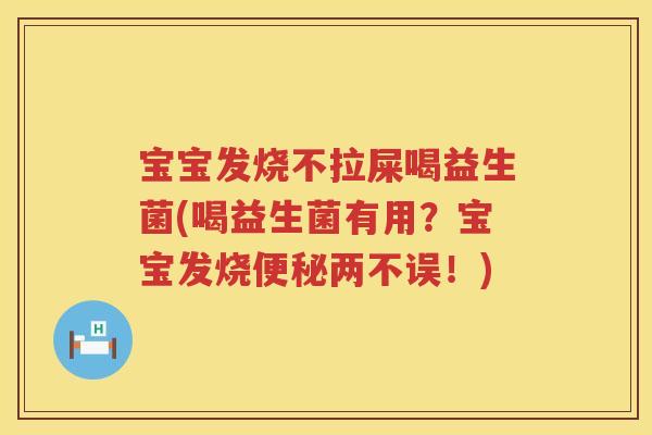 宝宝发烧不拉屎喝益生菌(喝益生菌有用?宝宝发烧两不误!) 宝宝发烧不拉屎喝益生菌(喝益生菌有用?宝宝发烧两不误!)