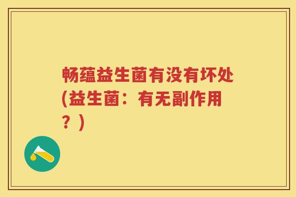 畅蕴益生菌有没有坏处(益生菌：有无副作用？)
