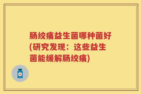 肠绞痛益生菌哪种菌好(研究发现：这些益生菌能缓解肠绞痛)