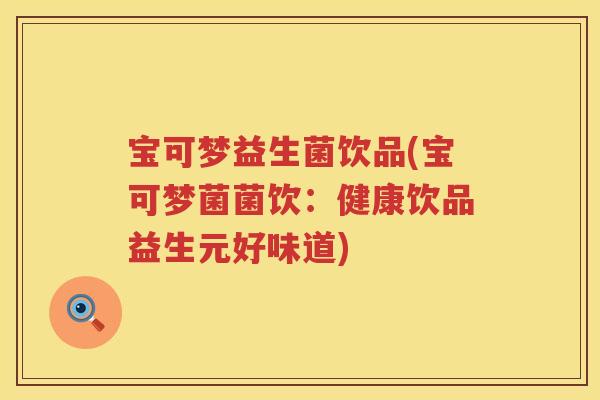 宝可梦益生菌饮品(宝可梦菌菌饮:健康饮品益生元好味道) 宝可梦益生菌饮品(宝可梦菌菌饮:健康饮品益生元好味道)