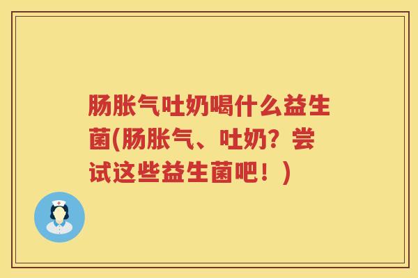 肠吐奶喝什么益生菌(肠、吐奶?尝试这些益生菌吧!) 肠吐奶喝什么益生菌(肠、吐奶?尝试这些益生菌吧!)