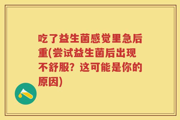 吃了益生菌感觉里急后重(尝试益生菌后出现不舒服?这可能是你的原因) 吃了益生菌感觉里急后重(尝试益生菌后出现不舒服?这可能是你的原因)