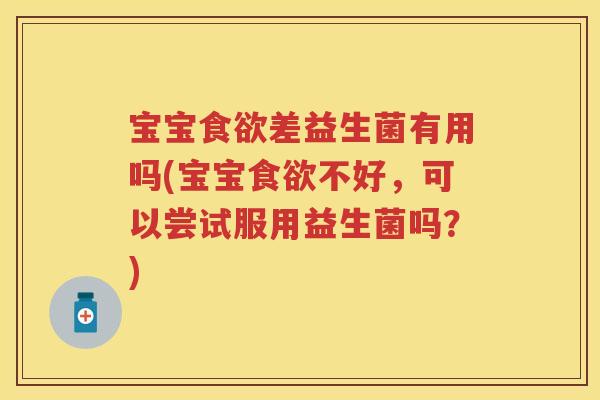 宝宝差益生菌有用吗(宝宝不好,可以尝试服用益生菌吗?) 宝宝差益生菌有用吗(宝宝不好,可以尝试服用益生菌吗?)