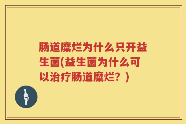 肠道糜烂为什么只开益生菌(益生菌为什么可以肠道糜烂？)