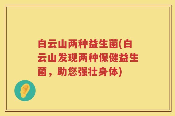 白云山两种益生菌(白云山发现两种保健益生菌，助您强壮身体)