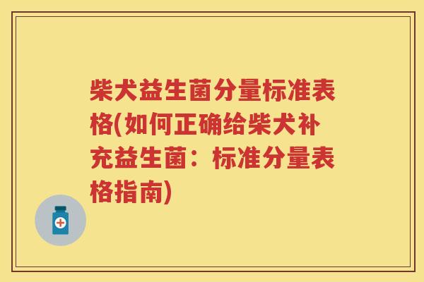 柴犬益生菌分量标准表格(如何正确给柴犬补充益生菌:标准分量表格指南) 柴犬益生菌分量标准表格(如何正确给柴犬补充益生菌:标准分量表格指南)
