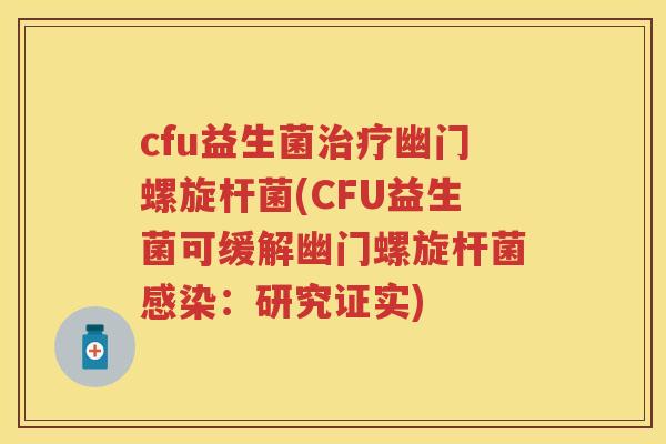 cfu益生菌幽门螺旋杆菌(CFU益生菌可缓解幽门螺旋杆菌:研究证实) cfu益生菌幽门螺旋杆菌(CFU益生菌可缓解幽门螺旋杆菌:研究证实)