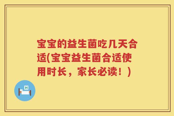 宝宝的益生菌吃几天合适(宝宝益生菌合适使用时长,家长必读!) 宝宝的益生菌吃几天合适(宝宝益生菌合适使用时长,家长必读!)