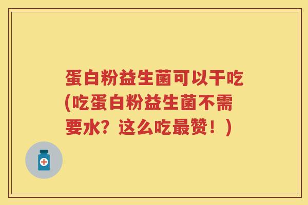 蛋白粉益生菌可以干吃(吃蛋白粉益生菌不需要水？这么吃赞！)