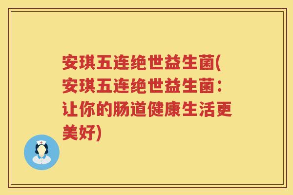 安琪五连绝世益生菌(安琪五连绝世益生菌:让你的肠道健康生活更美好) 安琪五连绝世益生菌(安琪五连绝世益生菌:让你的肠道健康生活更美好)
