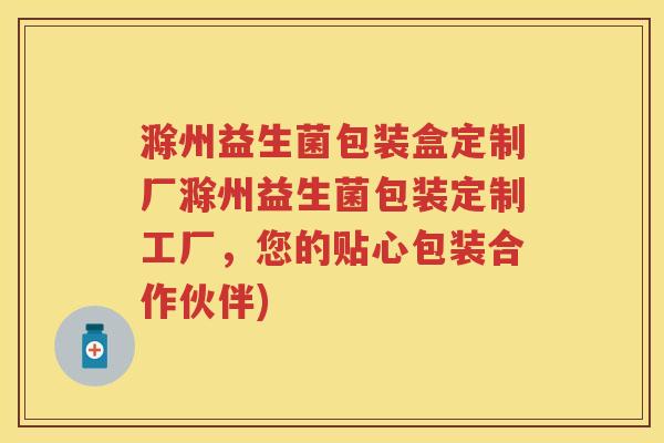 滁州益生菌包装盒定制厂滁州益生菌包装定制工厂,您的贴心包装合作伙伴) 滁州益生菌包装盒定制厂滁州益生菌包装定制工厂,您的贴心包装合作伙伴)