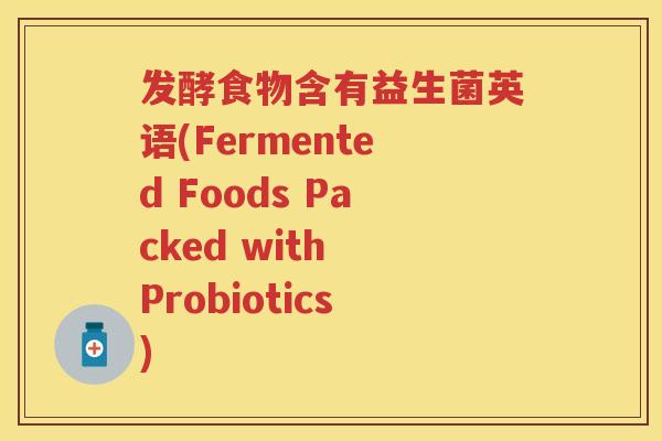 发酵食物含有益生菌英语(Fermented Foods Packed with Probiotics) 发酵食物含有益生菌英语(Fermented Foods Packed with Probiotics)
