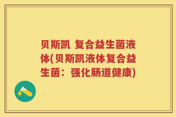 贝斯凯 复合益生菌液体(贝斯凯液体复合益生菌:强化肠道健康) 贝斯凯 复合益生菌液体(贝斯凯液体复合益生菌:强化肠道健康)