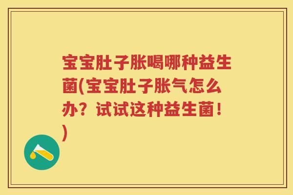 宝宝肚子胀喝哪种益生菌(宝宝肚子怎么办?试试这种益生菌!) 宝宝肚子胀喝哪种益生菌(宝宝肚子怎么办?试试这种益生菌!)