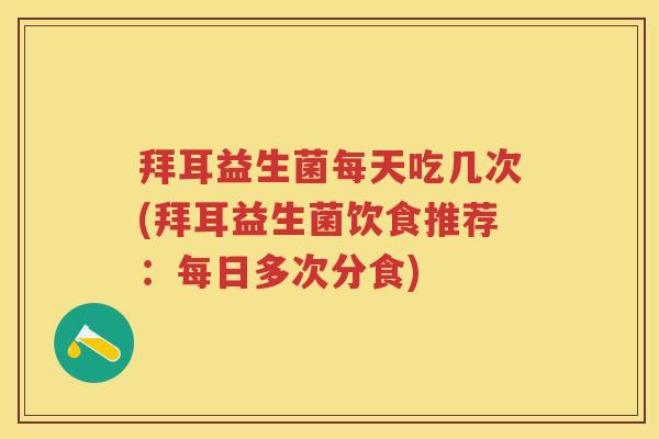 拜耳益生菌每天吃几次(拜耳益生菌饮食推荐:每日多次分食) 拜耳益生菌每天吃几次(拜耳益生菌饮食推荐:每日多次分食)