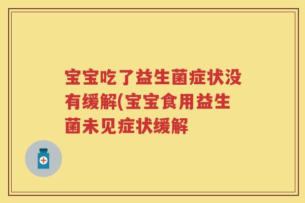 宝宝吃了益生菌症状没有缓解(宝宝食用益生菌未见症状缓解
