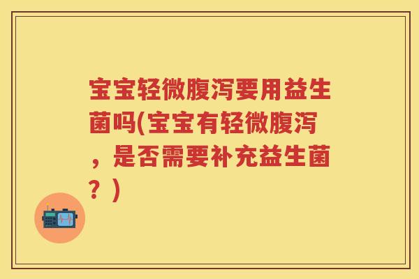 宝宝轻微要用益生菌吗(宝宝有轻微，是否需要补充益生菌？)
