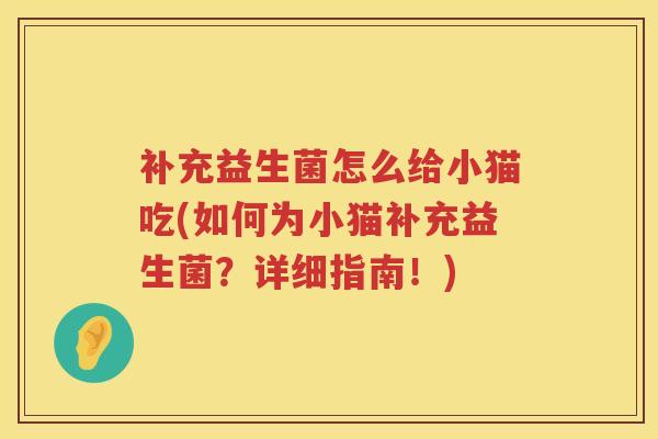 补充益生菌怎么给小猫吃(如何为小猫补充益生菌?详细指南!) 补充益生菌怎么给小猫吃(如何为小猫补充益生菌?详细指南!)
