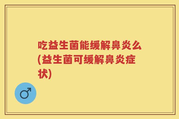 吃益生菌能缓解么(益生菌可缓解症状) 吃益生菌能缓解么(益生菌可缓解症状)
