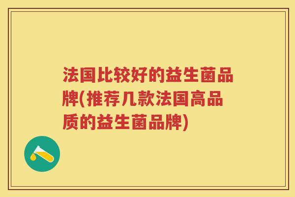 法国比较好的益生菌品牌(推荐几款法国高品质的益生菌品牌) 法国比较好的益生菌品牌(推荐几款法国高品质的益生菌品牌)