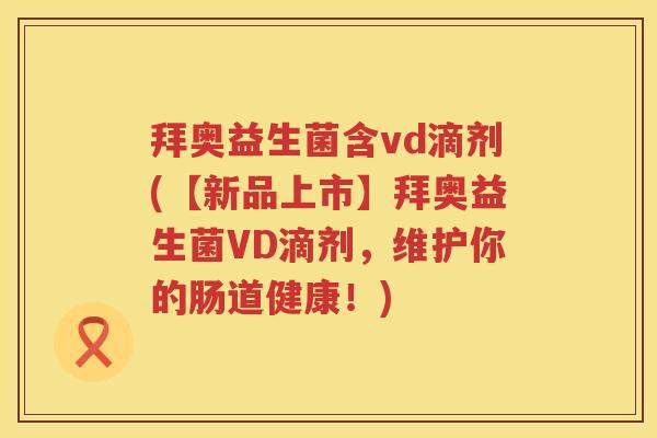 拜奥益生菌含vd滴剂(【新品上市】拜奥益生菌VD滴剂,维护你的肠道健康!) 拜奥益生菌含vd滴剂(【新品上市】拜奥益生菌VD滴剂,维护你的肠道健康!)