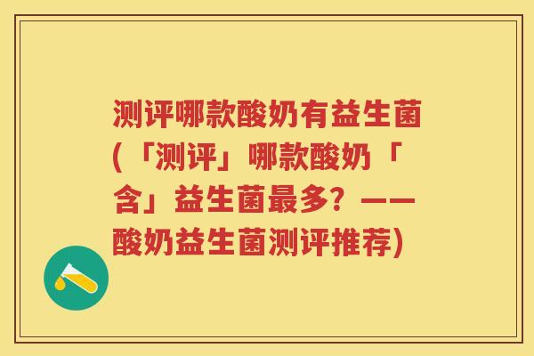 测评哪款酸奶有益生菌(「测评」哪款酸奶「含」益生菌多?——酸奶益生菌测评推荐) 测评哪款酸奶有益生菌(「测评」哪款酸奶「含」益生菌多?——酸奶益生菌测评推荐)