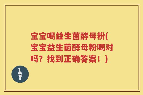 宝宝喝益生菌酵母粉(宝宝益生菌酵母粉喝对吗?找到正确答案!) 宝宝喝益生菌酵母粉(宝宝益生菌酵母粉喝对吗?找到正确答案!)