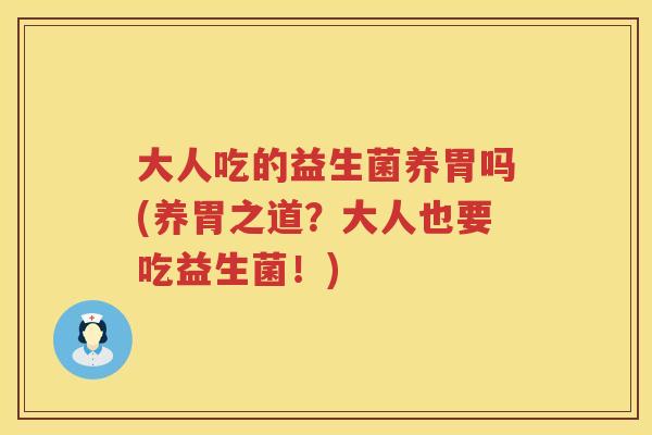 大人吃的益生菌养胃吗(养胃之道?大人也要吃益生菌!) 大人吃的益生菌养胃吗(养胃之道?大人也要吃益生菌!)