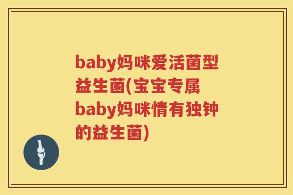 baby妈咪爱活菌型益生菌(宝宝专属 baby妈咪情有独钟的益生菌) baby妈咪爱活菌型益生菌(宝宝专属 baby妈咪情有独钟的益生菌)