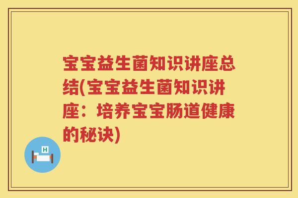 宝宝益生菌知识讲座总结(宝宝益生菌知识讲座:培养宝宝肠道健康的秘诀) 宝宝益生菌知识讲座总结(宝宝益生菌知识讲座:培养宝宝肠道健康的秘诀)
