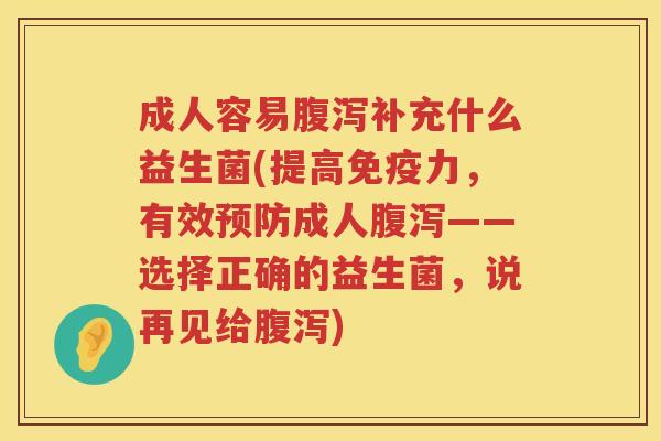 成人容易补充什么益生菌(提高力，有效成人——选择正确的益生菌，说再见给)