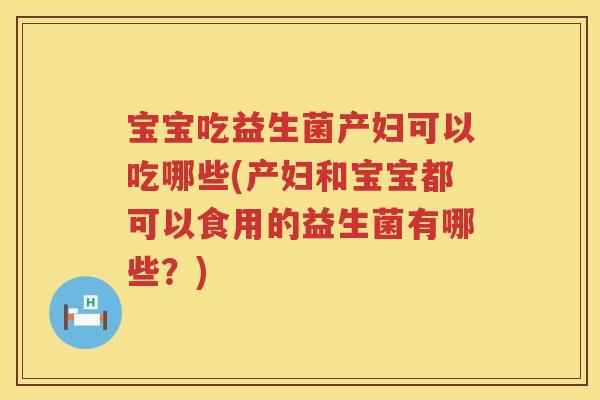 宝宝吃益生菌产妇可以吃哪些(产妇和宝宝都可以食用的益生菌有哪些?) 宝宝吃益生菌产妇可以吃哪些(产妇和宝宝都可以食用的益生菌有哪些?)