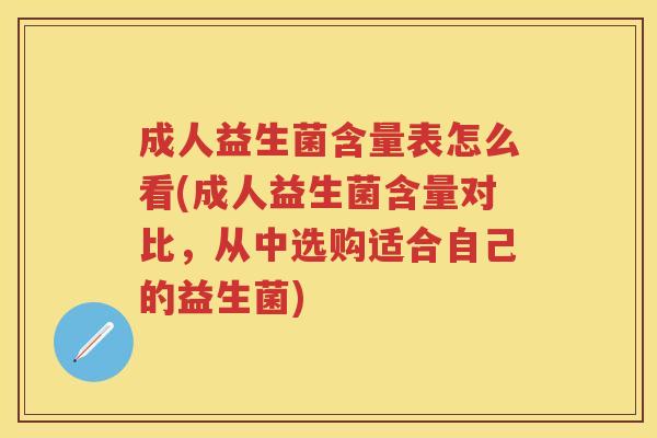 成人益生菌含量表怎么看(成人益生菌含量对比,从中选购适合自己的益生菌) 成人益生菌含量表怎么看(成人益生菌含量对比,从中选购适合自己的益生菌)