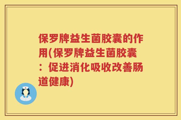 保罗牌益生菌胶囊的作用(保罗牌益生菌胶囊:促进消化吸收改善肠道健康) 保罗牌益生菌胶囊的作用(保罗牌益生菌胶囊:促进消化吸收改善肠道健康)