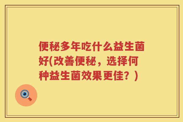 多年吃什么益生菌好(改善，选择何种益生菌效果更佳？)
