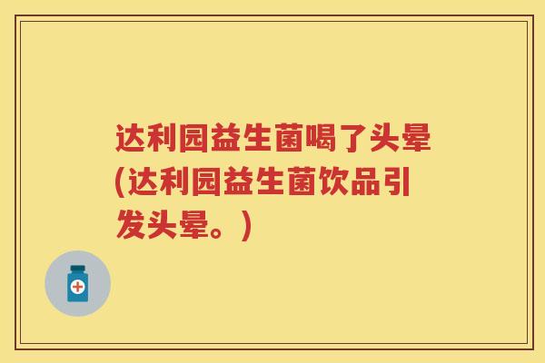 达利园益生菌喝了头晕(达利园益生菌饮品引发头晕。) 达利园益生菌喝了头晕(达利园益生菌饮品引发头晕。)